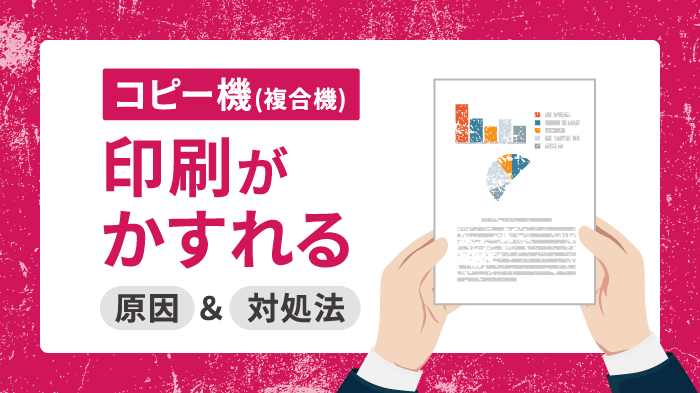 コピー機（複合機）の印刷がかすれる・ぼやける原因と対処法を解説