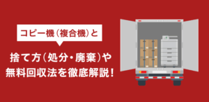 コピー機の捨て方（処分・廃棄）や無料回収法を解説【最新】