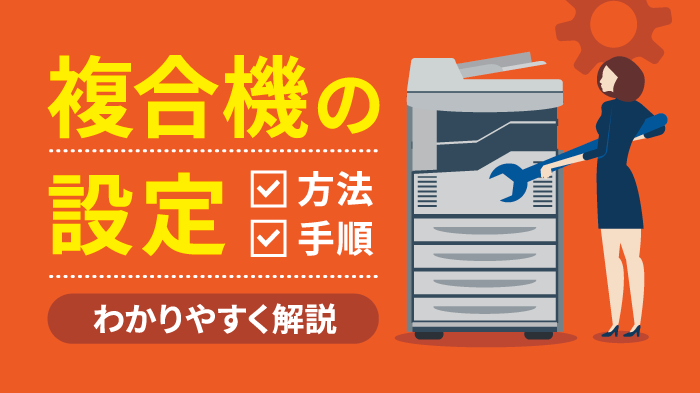 複合機（コピー機）の設定方法｜FAX・ネットワーク・印刷設定を解説