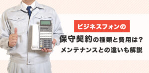 ビジネスフォンの保守契約の種類と費用は？メンテナンスとの違いも解説