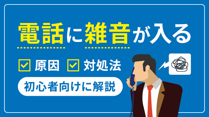 電話に雑音(ノイズ)が入る！原因の見分け方や対処法、交換費用の相場を徹底解説