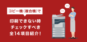 コピー機で印刷できない原因と対処法｜全14チェック項目