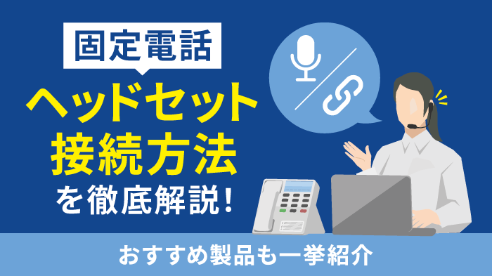 固定電話とヘッドセットの接続方法を解説！おすすめ機種もご紹介