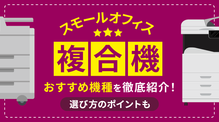 スモールオフィスにおすすめの複合機10選！選び方のポイントを解説