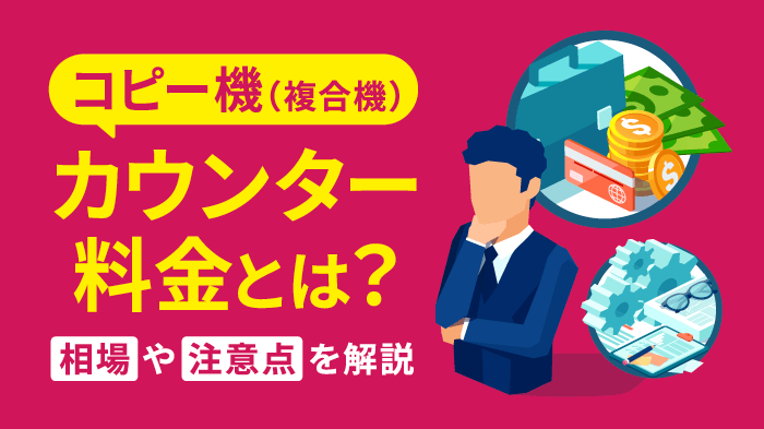 コピー機のカウンター料金とは？相場・メリット・注意点まとめ