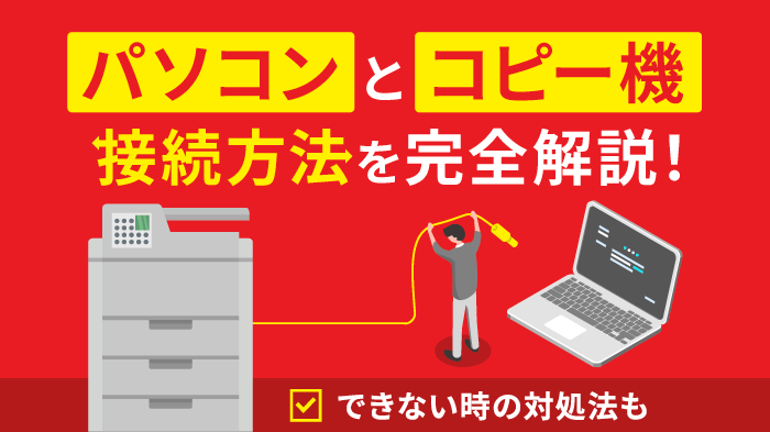 パソコンとコピー機の接続方法を解説！接続できない時の対処法まとめ