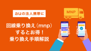 au法人MNP乗り換えガイド｜手順・費用・書類まとめ【2026年】