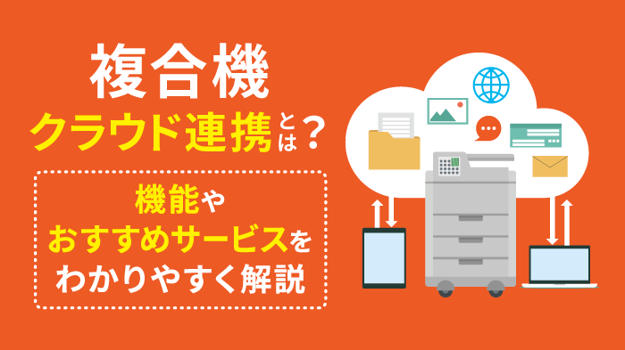 複合機のクラウド連携とは？機能・メリット・おすすめサービスを解説