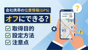 会社携帯の位置情報(GPS)はオフにできる？取得目的・設定方法・注意点