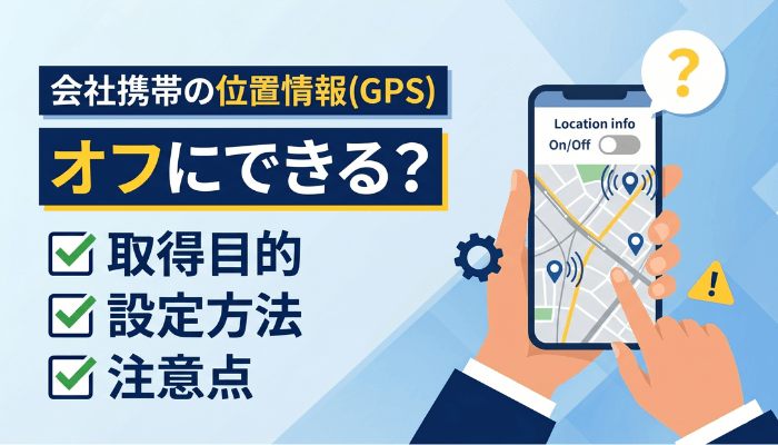 会社携帯の位置情報(GPS)はオフにできる？取得目的・設定方法・注意点