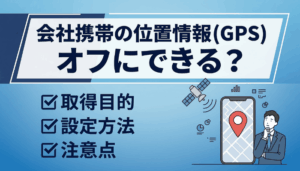 会社携帯の位置情報(GPS)はオフにできる？取得目的・設定方法・注意点