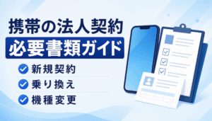 携帯の法人契約に必要な書類｜新規・MNP・機種変更別に解説【最新】