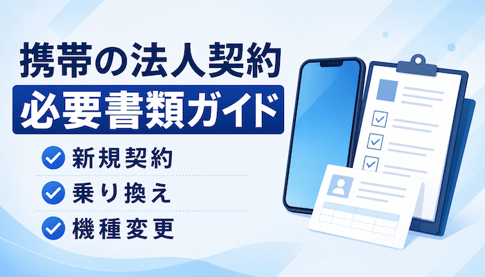 携帯の法人契約に必要な書類｜新規・MNP・機種変更別に解説【最新】