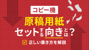 コピー機の原稿用紙をセットする向きを解説！どっち向きに置く？