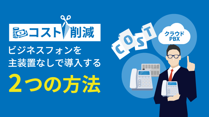 ビジネスフォンを主装置なしで導入！2つの方法でコスト削減＆効率アップ