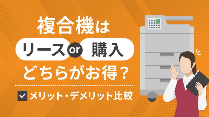 複合機のリースと購入はどちらがお得？メリット・デメリットを徹底比較