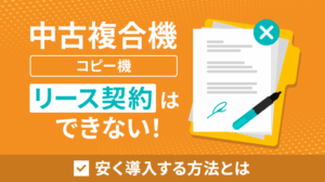 中古コピー機はリース契約できない！理由・費用相場・安い導入方法