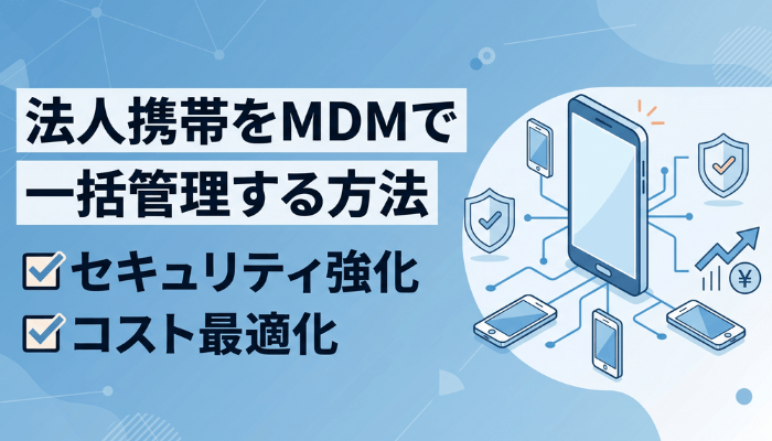 法人携帯をMDMで一括管理｜セキュリティ＆コスト最適化の全手順