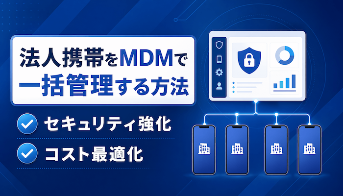 法人携帯をMDMで一括管理｜セキュリティ＆コスト最適化の全手順