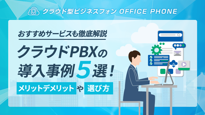 クラウドPBXの導入事例5選！課題を解決するおすすめサービスも紹介