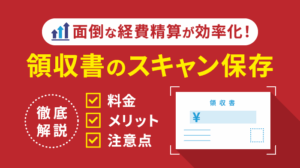 領収書のスキャン保存のやり方を徹底解説！メリットと注意点も紹介