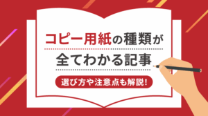 コピー用紙が全てわかる記事｜種類・サイズ・選び方・注意点