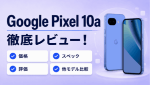 Google Pixel 10aは買うべき？価格・スペック・9a/10の違いを解説