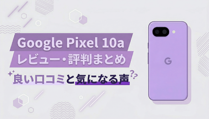 Google Pixel 10aのレビュー・評判｜良い口コミと気になる声