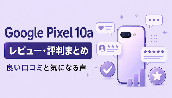 Google Pixel 10aのレビュー・評判｜良い口コミと気になる声