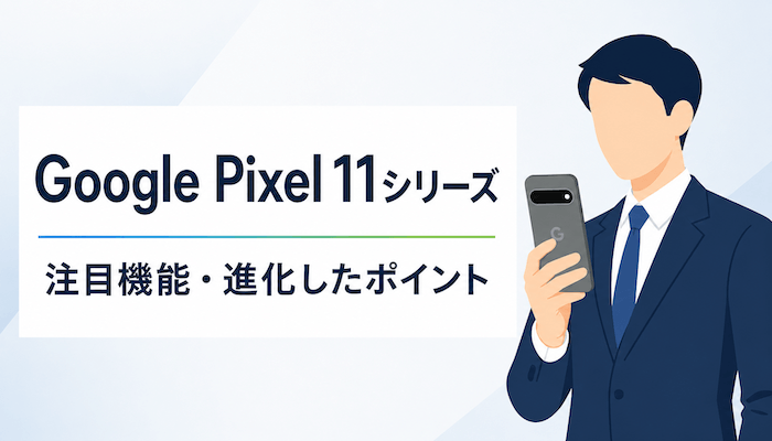 Google Pixel 11シリーズの注目機能・進化したポイント