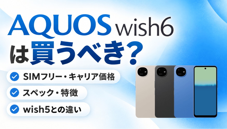 AQUOS wish6は買うべき？価格・スペック・wish5との違い【安く買う方法】