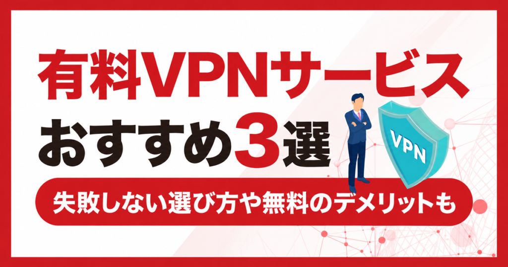 有料VPNサービスおすすめ3選と選び方・無料VPNの注意点